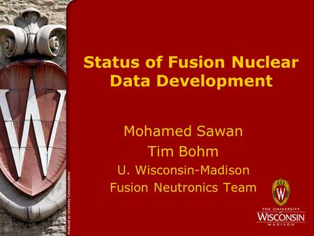 Status of Fusion Nuclear Data Development Mohamed Sawan Tim Bohm U. Wisconsin-Madison Fusion Neutronics Team.