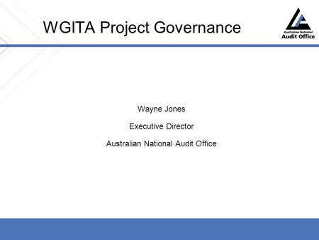 WGITA Project Governance Wayne Jones Executive Director Australian National Audit Office.