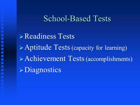 School-Based Tests   Readiness Tests   Aptitude Tests (capacity for learning)   Achievement Tests (accomplishments)   Diagnostics.