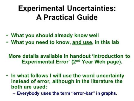 Experimental Uncertainties: A Practical Guide What you should already know well What you need to know, and use, in this lab More details available in handout.