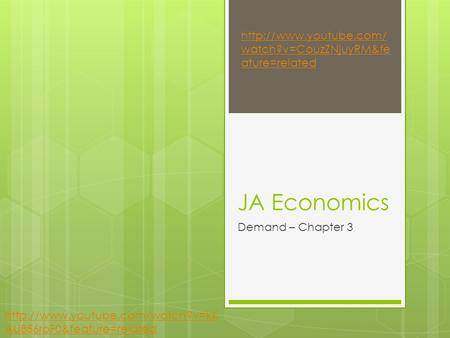 Http://www.youtube.com/watch?v=CouzZNjuyRM&feature=related JA Economics Demand – Chapter 3 http://www.youtube.com/watch?v=kKAU856roF0&feature=related.