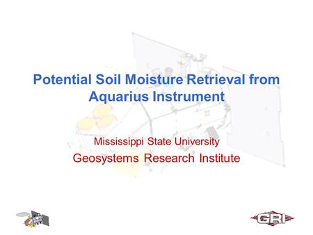 Potential Soil Moisture Retrieval from Aquarius Instrument Mississippi State University Geosystems Research Institute.