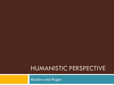 HUMANISTIC PERSPECTIVE Maslow and Roger. Take out your books!  Open to page 415  Answer questions 14-19.