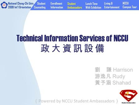 Technical Information Services of NCCU 政 大 資 訊 設 備 （ Powered by NCCU Student Ambassadors ） 劉 謙 Harrison 游逸凡 Rudy 黃予涵 Shahad.