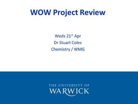 WOW Project Review Weds 21 st Apr Dr Stuart Coles Chemistry / WMG.