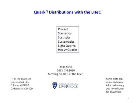 Quark *) Distributions with the LHeC 1 Max Klein DESY, 7.4.2010 Meeting on QCD at the LHeC Project Scenarios Statistics Systematics Light Quarks Heavy.