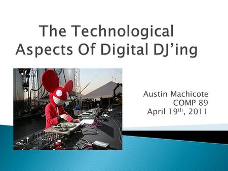 Austin Machicote COMP 89 April 19 th, 2011.  Disc jockey, or DJ- selects and plays recorded music for an audience  Disc- refers to disc records, Jockey-