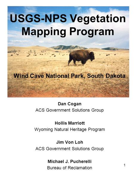 USGS-NPS Vegetation Mapping Program Wind Cave National Park, South Dakota Dan Cogan ACS Government Solutions Group Hollis Marriott Wyoming Natural Heritage.