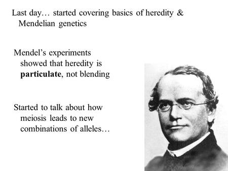 Last day… started covering basics of heredity & Mendelian genetics Mendel’s experiments showed that heredity is particulate, not blending Started to talk.