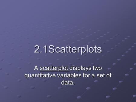 2.1Scatterplots A scatterplot displays two quantitative variables for a set of data.