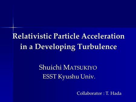 Relativistic Particle Acceleration in a Developing Turbulence Relativistic Particle Acceleration in a Developing Turbulence Shuichi M ATSUKIYO ESST Kyushu.