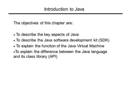 Introduction to Java The objectives of this chapter are: To describe the key aspects of Java To describe the Java software development kit (SDK) To explain.