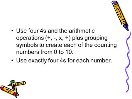 Use four 4s and the arithmetic operations (+, -, x, ÷) plus grouping symbols to create each of the counting numbers from 0 to 10. Use exactly four 4s for.
