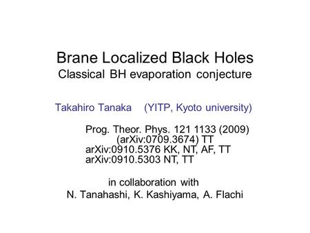 Brane Localized Black Holes Classical BH evaporation conjecture Takahiro Tanaka (YITP, Kyoto university) in collaboration with N. Tanahashi, K. Kashiyama,