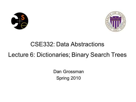 CSE332: Data Abstractions Lecture 6: Dictionaries; Binary Search Trees Dan Grossman Spring 2010.