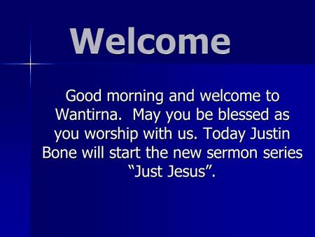 Good morning and welcome to Wantirna. May you be blessed as you worship with us. Today Justin Bone will start the new sermon series “Just Jesus”.
