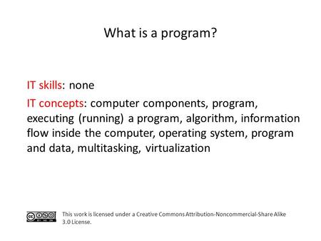 What is a program? IT skills: none IT concepts: computer components, program, executing (running) a program, algorithm, information flow inside the computer,