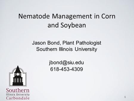 1 Nematode Management in Corn and Soybean Jason Bond, Plant Pathologist Southern Illinois University 618-453-4309.