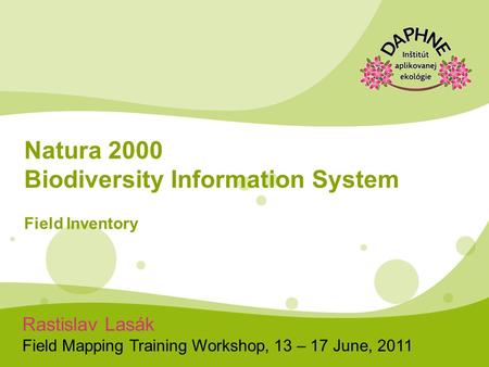 Rastislav Lasák Field Mapping Training Workshop, 13 – 17 June, 2011 Natura 2000 Biodiversity Information System Field Inventory.