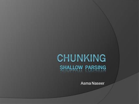 Asma Naseer.  Shallow Parsing or Partial Parsing  At first proposed by Steven Abney (1991)  Breaking text up into small pieces  Each piece is parsed.