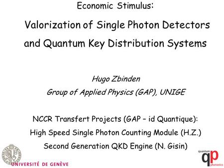 Economic Stimulus : Valorization of Single Photon Detectors and Quantum Key Distribution Systems Hugo Zbinden Group of Applied Physics (GAP), UNIGE NCCR.