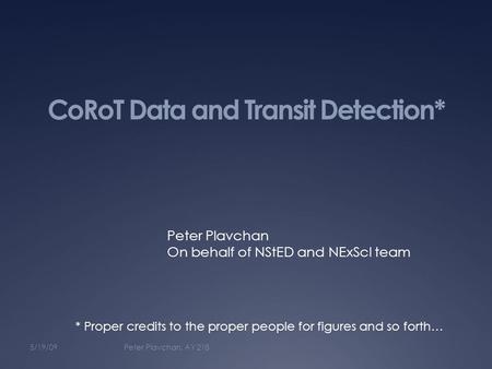 CoRoT Data and Transit Detection* 5/19/09Peter Plavchan, AY 218 Peter Plavchan On behalf of NStED and NExScI team * Proper credits to the proper people.