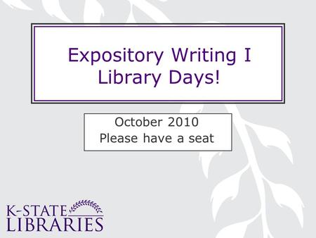 Expository Writing I Library Days! October 2010 Please have a seat.