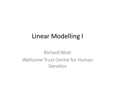 Linear Modelling I Richard Mott Wellcome Trust Centre for Human Genetics.