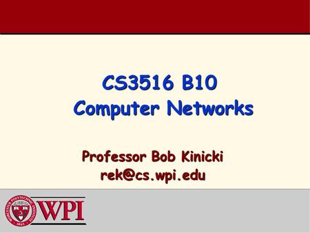 CS3516 B10 Computer Networks Professor Bob Kinicki