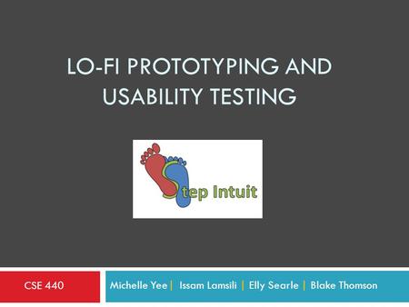 LO-FI PROTOTYPING AND USABILITY TESTING Michelle Yee| Issam Lamsili | Elly Searle | Blake Thomson CSE 440.
