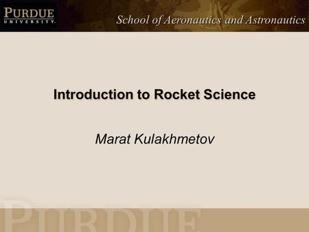 School of Aeronautics and Astronautics Introduction to Rocket Science Marat Kulakhmetov.