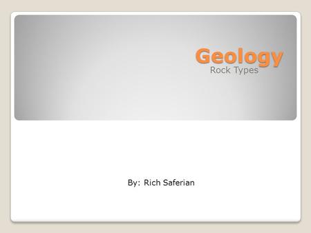 Geology Rock Types By: Rich Saferian. Three types of Rock Igneous Rocks Sedimentary Rocks Metamorphic Rock.