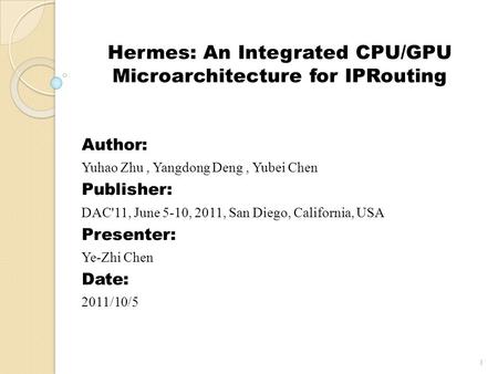 Hermes: An Integrated CPU/GPU Microarchitecture for IPRouting Author: Yuhao Zhu, Yangdong Deng, Yubei Chen Publisher: DAC'11, June 5-10, 2011, San Diego,
