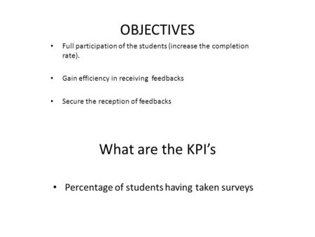 What are the KPI’s Percentage of students having taken surveys Full participation of the students (increase the completion rate). Gain efficiency in receiving.