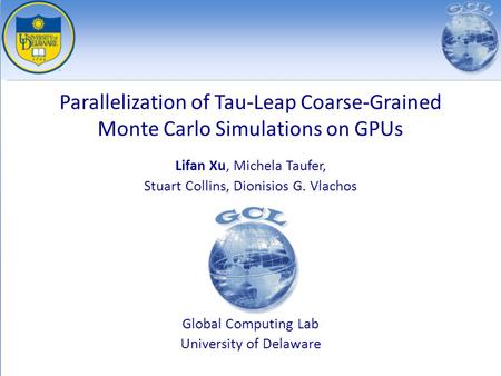 Parallelization of Tau-Leap Coarse-Grained Monte Carlo Simulations on GPUs Lifan Xu, Michela Taufer, Stuart Collins, Dionisios G. Vlachos Global Computing.