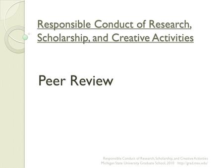Responsible Conduct of Research, Scholarship, and Creative Activities Peer Review Responsible Conduct of Research, Scholarship, and Creative Activities.