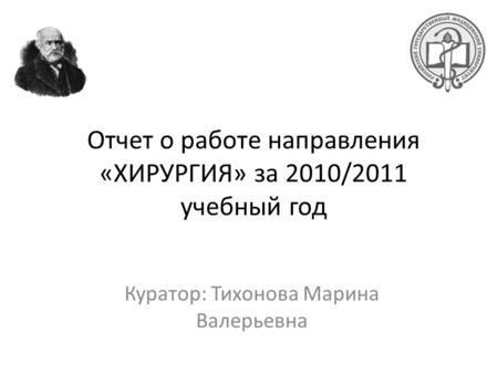 Отчет о работе направления «ХИРУРГИЯ» за 2010/2011 учебный год Куратор: Тихонова Марина Валерьевна.