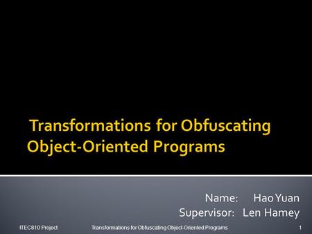 Name: Hao Yuan Supervisor: Len Hamey ITEC810 ProjectTransformations for Obfuscating Object-Oriented Programs1.