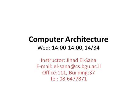 Computer Architecture Wed: 14:00-14:00, 14/34 Instructor: Jihad El-Sana   Office:111, Building:37 Tel: 08-6477871.