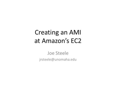 Creating an AMI at Amazon’s EC2 Joe Steele