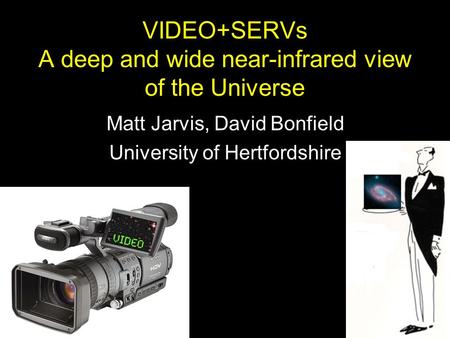 VIDEO+SERVs A deep and wide near-infrared view of the Universe Matt Jarvis, David Bonfield University of Hertfordshire.