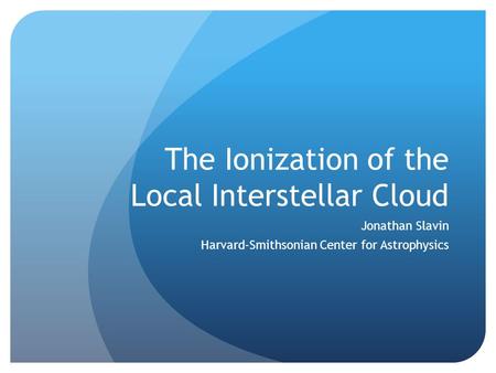 The Ionization of the Local Interstellar Cloud Jonathan Slavin Harvard-Smithsonian Center for Astrophysics.