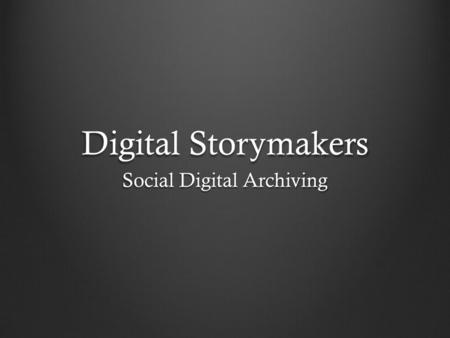 Digital Storymakers Social Digital Archiving. Digital Storymakers Automated media collection & backup Fun, social interface Self-publishing platform.
