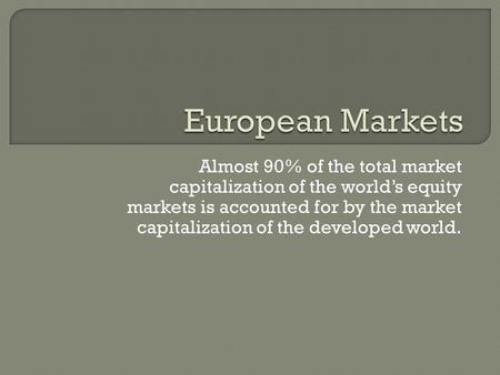 Almost 90% of the total market capitalization of the world’s equity markets is accounted for by the market capitalization of the developed world.