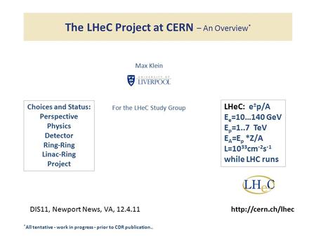 The LHeC Project at CERN – An Overview * Max Klein For the LHeC Study Group DIS11, Newport News, VA, 12.4.11http://cern.ch/lhec * All tentative - work.