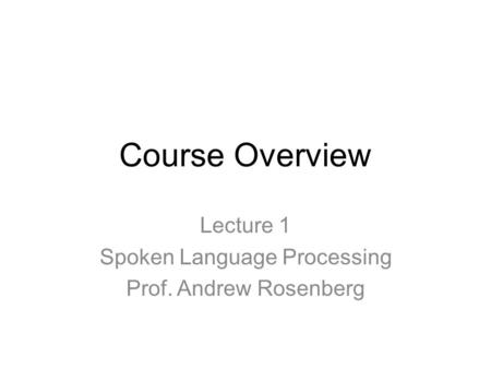 Course Overview Lecture 1 Spoken Language Processing Prof. Andrew Rosenberg.