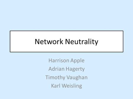 Network Neutrality Harrison Apple Adrian Hagerty Timothy Vaughan Karl Weisling.