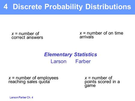 Larson/Farber Ch. 4 Elementary Statistics Larson Farber 4 x = number of on time arrivals x = number of points scored in a game x = number of employees.
