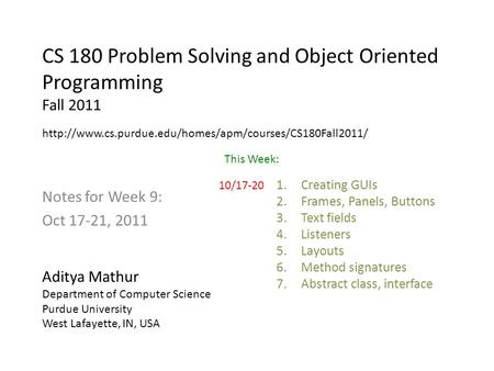 CS 180 Problem Solving and Object Oriented Programming Fall 2011 Notes for Week 9: Oct 17-21, 2011 Aditya Mathur Department of Computer Science Purdue.