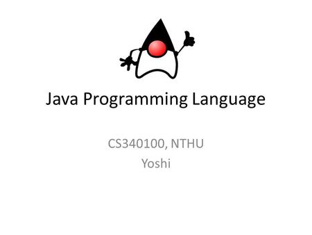 Java Programming Language CS340100, NTHU Yoshi. Course Course Number: CS 340100 Credit ： 2 Size of Limit ： 110 Course Title – Java Programming Language.